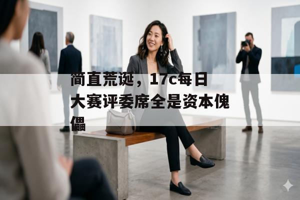 简直荒诞，17c每日大赛评委席全是资本傀儡